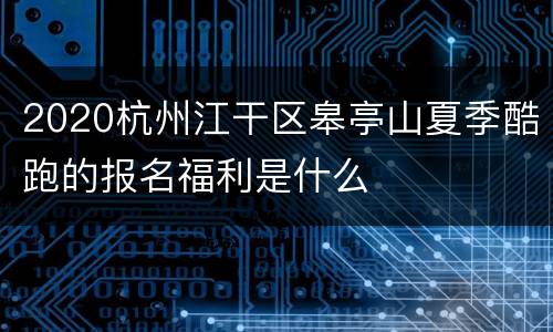 2020杭州江干区皋亭山夏季酷跑的报名福利是什么