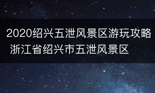 2020绍兴五泄风景区游玩攻略 浙江省绍兴市五泄风景区