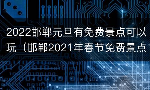 2022邯郸元旦有免费景点可以玩（邯郸2021年春节免费景点）