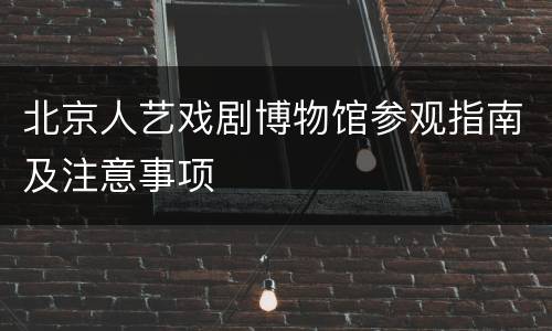 北京人艺戏剧博物馆参观指南及注意事项