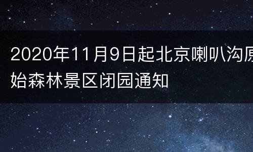 2020年11月9日起北京喇叭沟原始森林景区闭园通知