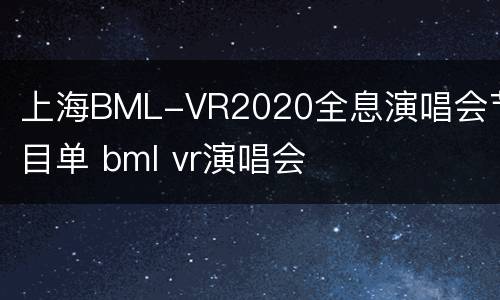 上海BML-VR2020全息演唱会节目单 bml vr演唱会