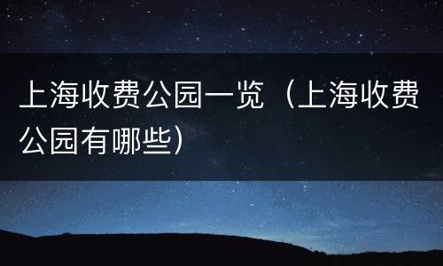上海收费公园一览（上海收费公园有哪些）