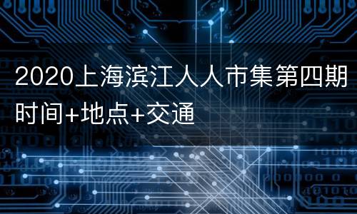 2020上海滨江人人市集第四期时间+地点+交通