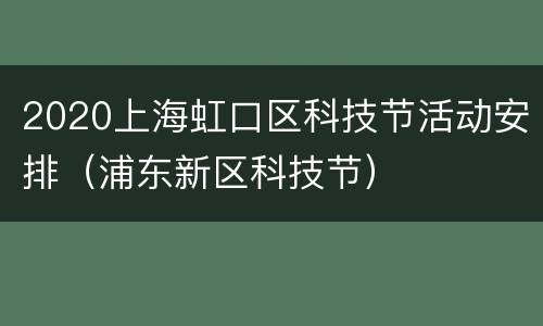 2020上海虹口区科技节活动安排（浦东新区科技节）