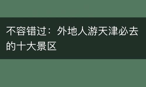 不容错过：外地人游天津必去的十大景区
