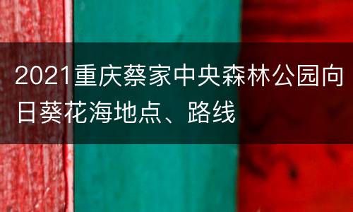 2021重庆蔡家中央森林公园向日葵花海地点、路线