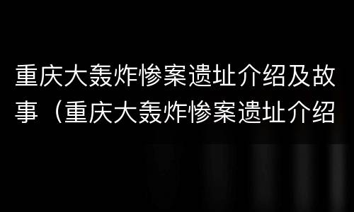 重庆大轰炸惨案遗址介绍及故事（重庆大轰炸惨案遗址介绍及故事简介）