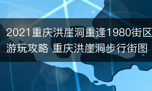 2021重庆洪崖洞重逢1980街区游玩攻略 重庆洪崖洞步行街图片
