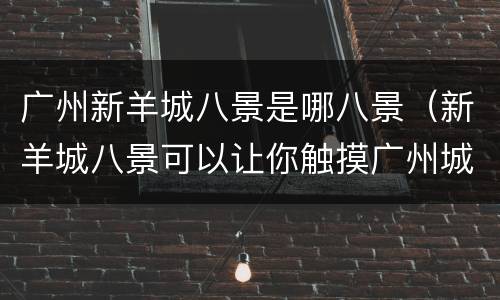 广州新羊城八景是哪八景（新羊城八景可以让你触摸广州城的美丽与浪漫）