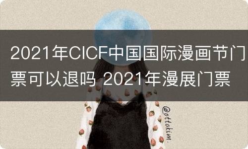2021年CICF中国国际漫画节门票可以退吗 2021年漫展门票