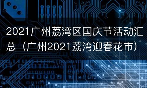 2021广州荔湾区国庆节活动汇总（广州2021荔湾迎春花市）