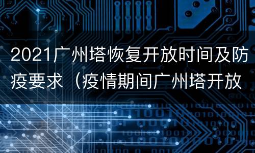 2021广州塔恢复开放时间及防疫要求（疫情期间广州塔开放了吗）