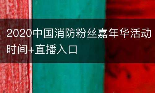 2020中国消防粉丝嘉年华活动时间+直播入口
