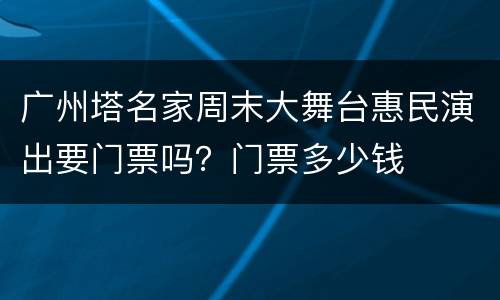 广州塔名家周末大舞台惠民演出要门票吗？门票多少钱