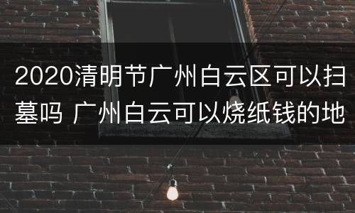 2020清明节广州白云区可以扫墓吗 广州白云可以烧纸钱的地方