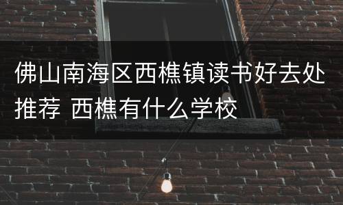 佛山南海区西樵镇读书好去处推荐 西樵有什么学校