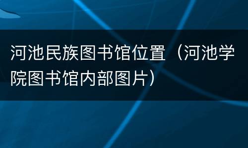 河池民族图书馆位置（河池学院图书馆内部图片）