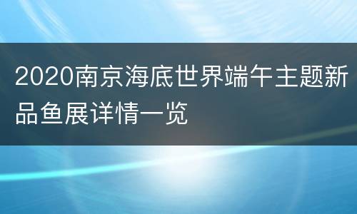 2020南京海底世界端午主题新品鱼展详情一览