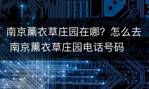 南京薰衣草庄园在哪？怎么去 南京薰衣草庄园电话号码