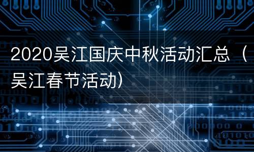2020吴江国庆中秋活动汇总（吴江春节活动）