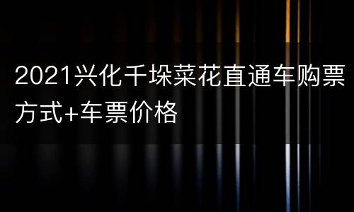 2021兴化千垛菜花直通车购票方式+车票价格