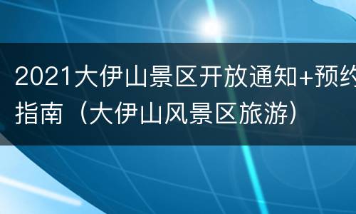 2021大伊山景区开放通知+预约指南（大伊山风景区旅游）