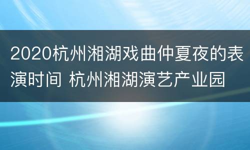 2020杭州湘湖戏曲仲夏夜的表演时间 杭州湘湖演艺产业园