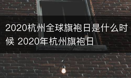 2020杭州全球旗袍日是什么时候 2020年杭州旗袍日