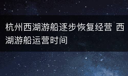 杭州西湖游船逐步恢复经营 西湖游船运营时间