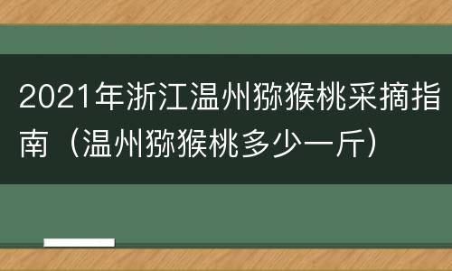 2021年浙江温州猕猴桃采摘指南（温州猕猴桃多少一斤）