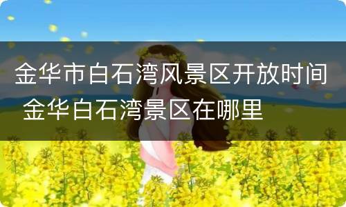 金华市白石湾风景区开放时间 金华白石湾景区在哪里