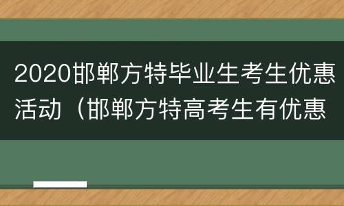 2020邯郸方特毕业生考生优惠活动（邯郸方特高考生有优惠吗）