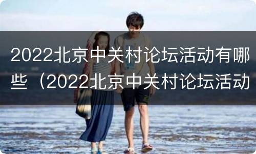 2022北京中关村论坛活动有哪些（2022北京中关村论坛活动有哪些项目）