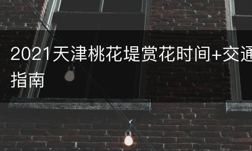 2021天津桃花堤赏花时间+交通指南