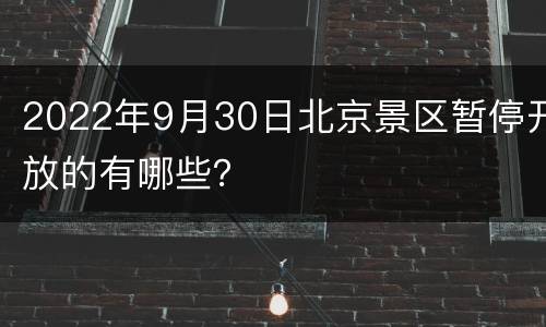 2022年9月30日北京景区暂停开放的有哪些？