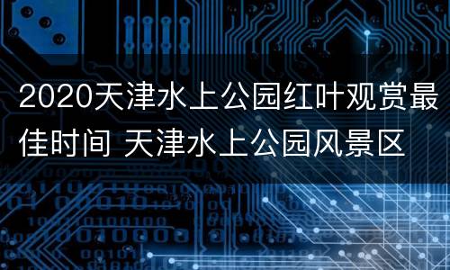 2020天津水上公园红叶观赏最佳时间 天津水上公园风景区