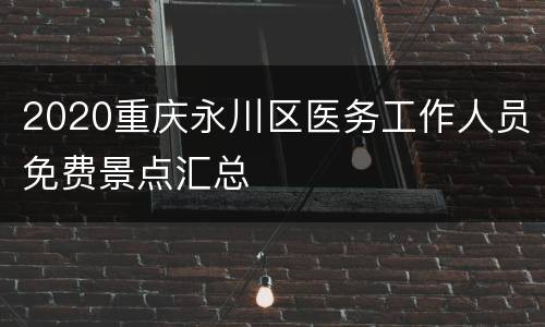 2020重庆永川区医务工作人员免费景点汇总