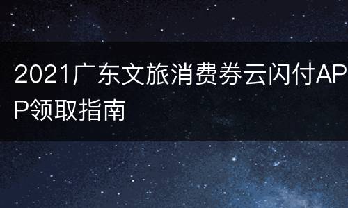 2021广东文旅消费券云闪付APP领取指南