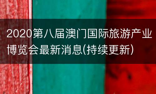 2020第八届澳门国际旅游产业博览会最新消息(持续更新)
