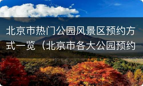 北京市热门公园风景区预约方式一览（北京市各大公园预约）