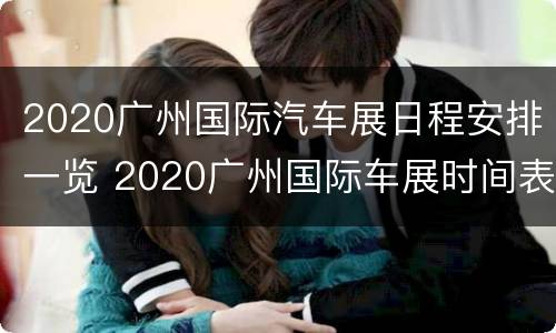 2020广州国际汽车展日程安排一览 2020广州国际车展时间表