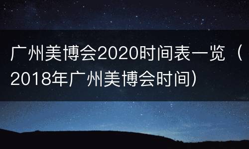 广州美博会2020时间表一览（2018年广州美博会时间）