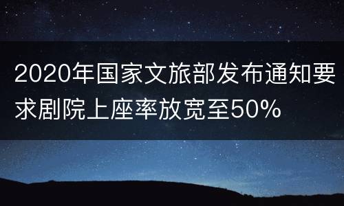 2020年国家文旅部发布通知要求剧院上座率放宽至50%