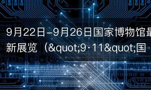 9月22日-9月26日国家博物馆最新展览（"9·11"国家纪念博物馆）