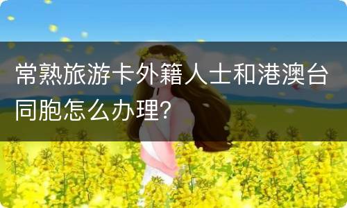 常熟旅游卡外籍人士和港澳台同胞怎么办理？