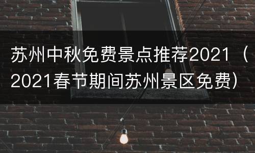 苏州中秋免费景点推荐2021（2021春节期间苏州景区免费）