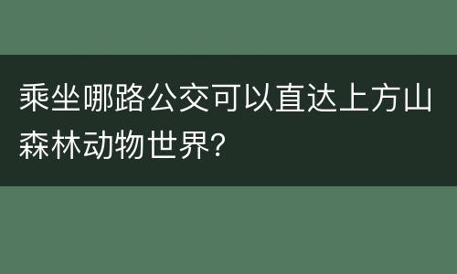 乘坐哪路公交可以直达上方山森林动物世界？