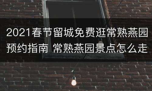 2021春节留城免费逛常熟燕园预约指南 常熟燕园景点怎么走
