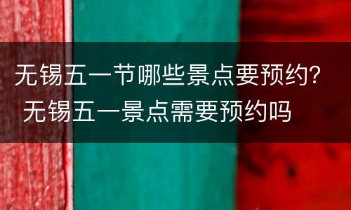 无锡五一节哪些景点要预约？ 无锡五一景点需要预约吗